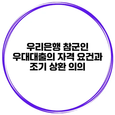 우리은행 참군인 우대대출의 자격 요건과 조기 상환 의의