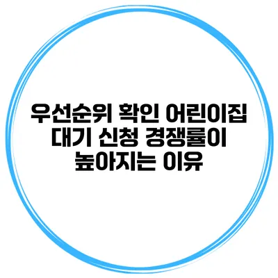 우선순위 확인 어린이집 대기 신청 경쟁률이 높아지는 이유
