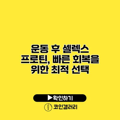 운동 후 셀렉스 프로틴, 빠른 회복을 위한 최적 선택