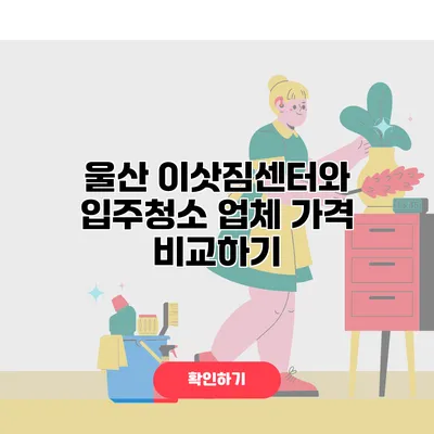 울산 이삿짐센터와 입주청소 업체 가격 비교하기