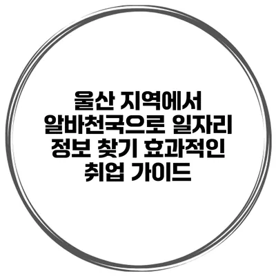 울산 지역에서 알바천국으로 일자리 정보 찾기: 효과적인 취업 가이드