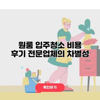 원룸 입주청소 비용 후기 전문업체의 차별성