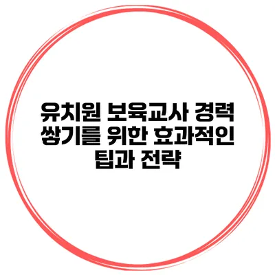 유치원 보육교사 경력 쌓기를 위한 효과적인 팁과 전략