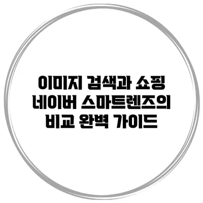 이미지 검색과 쇼핑: 네이버 스마트렌즈의 비교 완벽 가이드