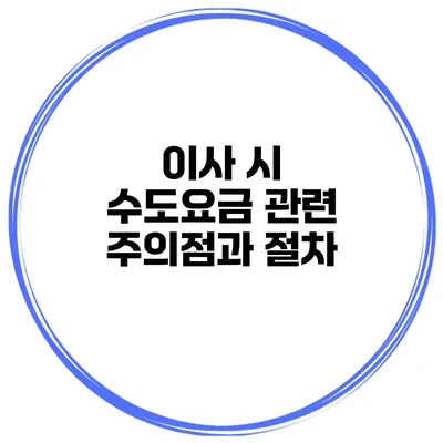 이사 시 수도요금 관련 주의점과 절차