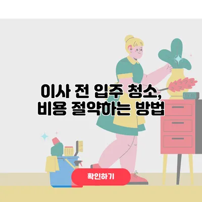 이사 전 입주 청소, 비용 절약하는 방법