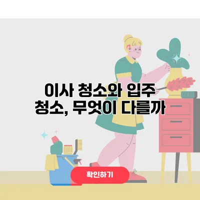 이사 청소와 입주 청소, 무엇이 다를까?