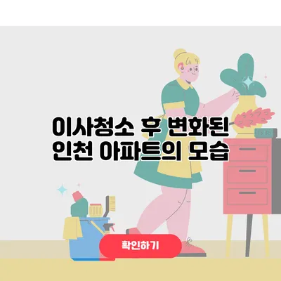 이사청소 후 변화된 인천 아파트의 모습