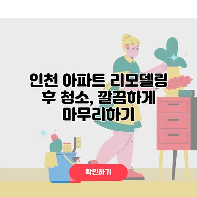 인천 아파트 리모델링 후 청소, 깔끔하게 마무리하기