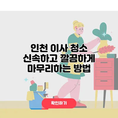 인천 이사 청소 신속하고 깔끔하게 마무리하는 방법