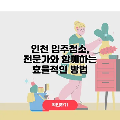 인천 입주청소, 전문가와 함께하는 효율적인 방법
