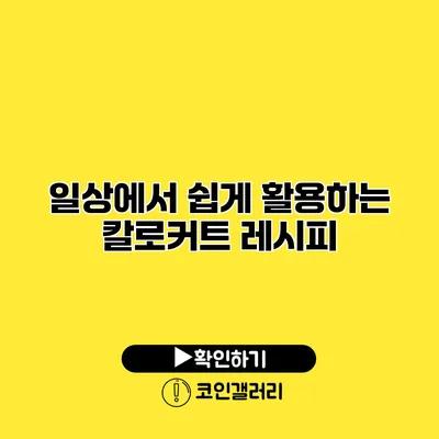 일상에서 쉽게 활용하는 칼로커트 레시피