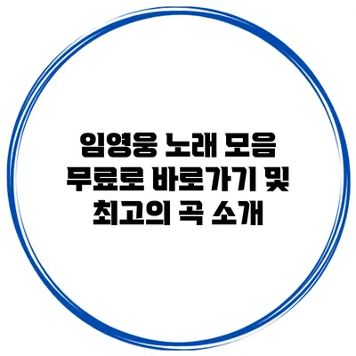임영웅 노래 모음: 무료로 바로가기 및 최고의 곡 소개