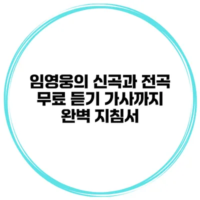 임영웅의 신곡과 전곡 무료 듣기: 가사까지 완벽 지침서