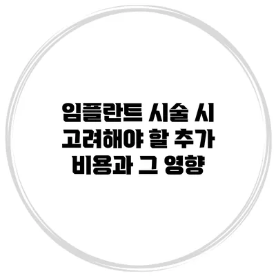임플란트 시술 시 고려해야 할 추가 비용과 그 영향