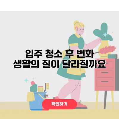 입주 청소 후 변화 생활의 질이 달라질까요?