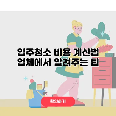 입주청소 비용 계산법 업체에서 알려주는 팁