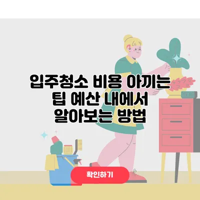 입주청소 비용 아끼는 팁 예산 내에서 알아보는 방법