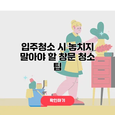 입주청소 시 놓치지 말아야 할 창문 청소 팁