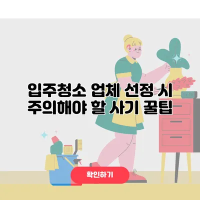 입주청소 업체 선정 시 주의해야 할 사기 꿀팁