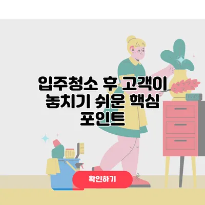입주청소 후 고객이 놓치기 쉬운 핵심 포인트