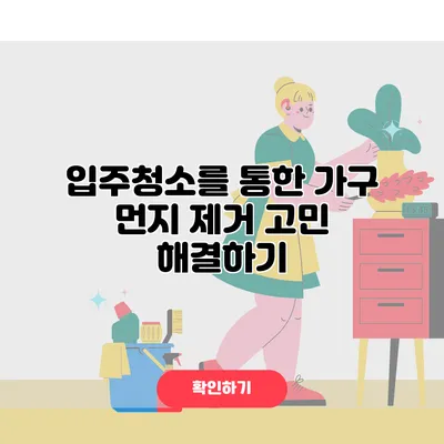 입주청소를 통한 가구 먼지 제거 고민 해결하기