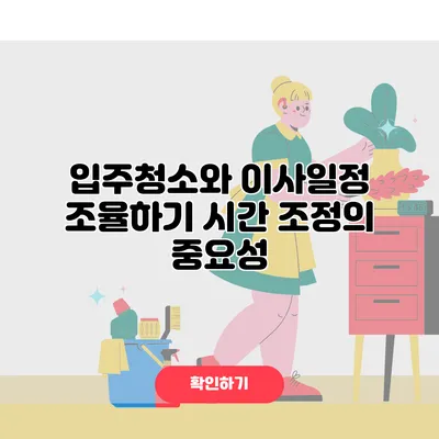 입주청소와 이사일정 조율하기 시간 조정의 중요성
