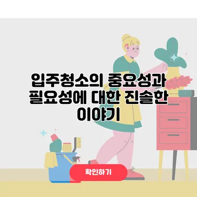 입주청소의 중요성과 필요성에 대한 진솔한 이야기