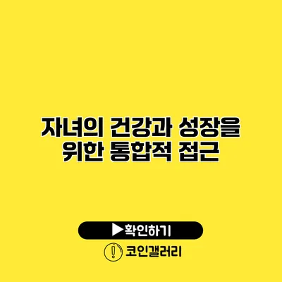 자녀의 건강과 성장을 위한 통합적 접근