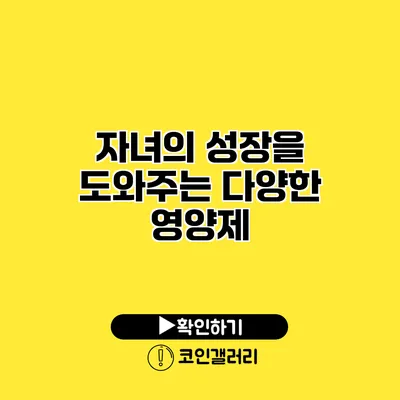자녀의 성장을 도와주는 다양한 영양제