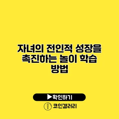 자녀의 전인적 성장을 촉진하는 놀이 학습 방법