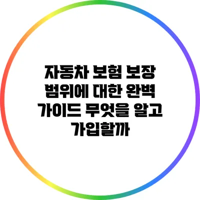 자동차 보험 보장 범위에 대한 완벽 가이드: 무엇을 알고 가입할까?