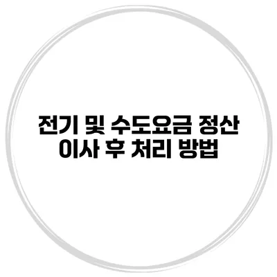 전기 및 수도요금 정산 이사 후 처리 방법