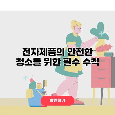 전자제품의 안전한 청소를 위한 필수 수칙