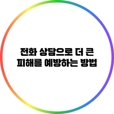 전화 상담으로 더 큰 피해를 예방하는 방법