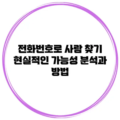 전화번호로 사람 찾기: 현실적인 가능성 분석과 방법