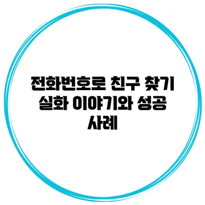 전화번호로 친구 찾기: 실화 이야기와 성공 사례