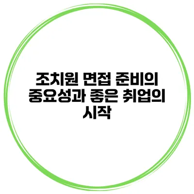 조치원 면접 준비의 중요성과 좋은 취업의 시작