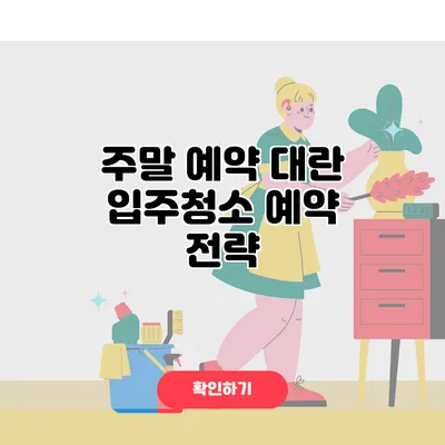 주말 예약 대란? 입주청소 예약 전략