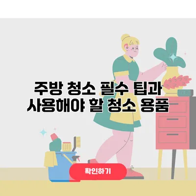 주방 청소 필수 팁과 사용해야 할 청소 용품