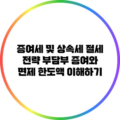 증여세 및 상속세 절세 전략: 부담부 증여와 면제 한도액 이해하기