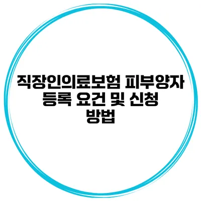 직장인의료보험 피부양자 등록 요건 및 신청 방법