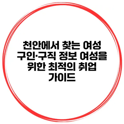 천안에서 찾는 여성 구인·구직 정보: 여성을 위한 최적의 취업 가이드