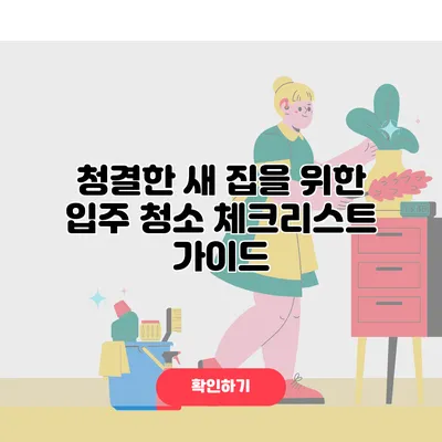청결한 새 집을 위한 입주 청소 체크리스트 가이드
