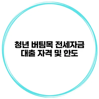 청년 버팀목 전세자금 대출 자격 및 한도
