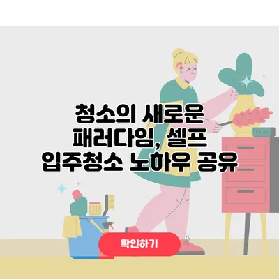 청소의 새로운 패러다임, 셀프 입주청소 노하우 공유