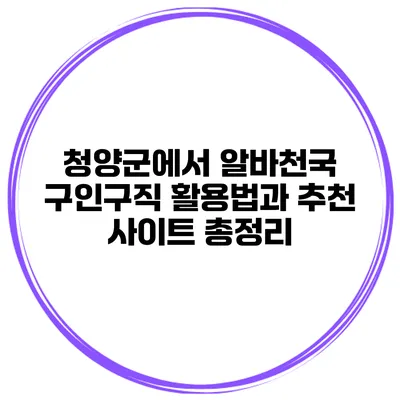 청양군에서 알바천국 구인구직 활용법과 추천 사이트 총정리