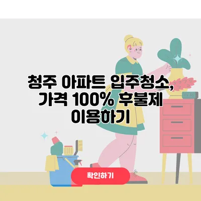청주 아파트 입주청소, 가격 100% 후불제 이용하기