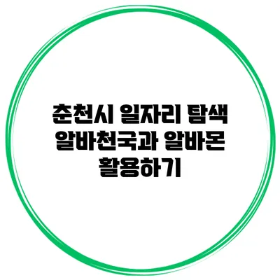 춘천시 일자리 탐색: 알바천국과 알바몬 활용하기
