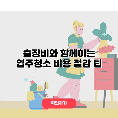출장비와 함께하는 입주청소 비용 절감 팁